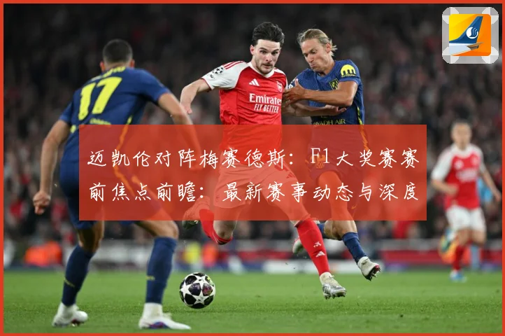 迈凯伦对阵梅赛德斯：F1大奖赛赛前焦点前瞻：最新赛事动态与深度分析