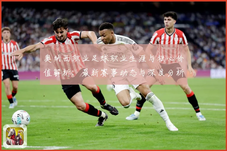 奥纳西职业足球职业生涯与核心价值解析：最新赛事动态与深度分析