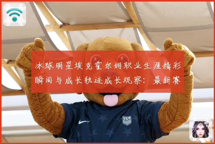 冰球明星埃克霍尔姆职业生涯精彩瞬间与成长轨迹成长观察：最新赛事动态与深度分析