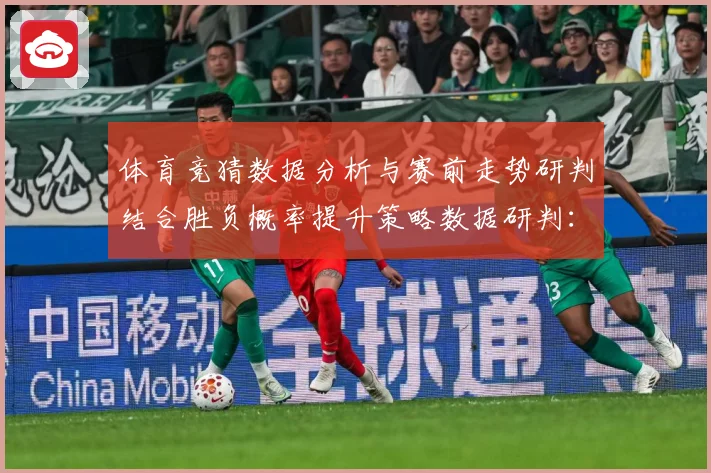 体育竞猜数据分析与赛前走势研判结合胜负概率提升策略数据研判：最新赛事动态与深度分析