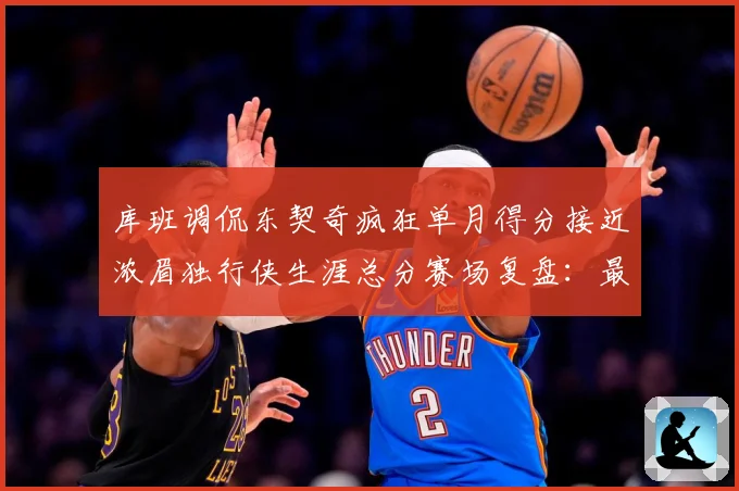 库班调侃东契奇疯狂单月得分接近浓眉独行侠生涯总分赛场复盘：最新赛事动态与深度分析