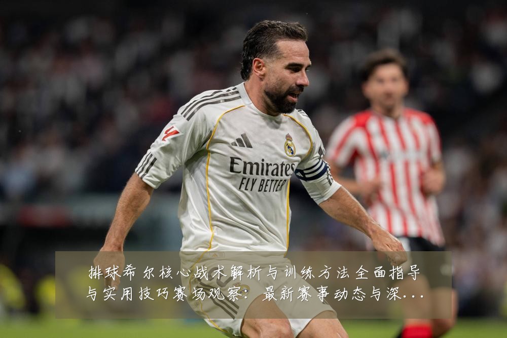 排球希尔核心战术解析与训练方法全面指导与实用技巧赛场观察:最新赛事动态与深度分析