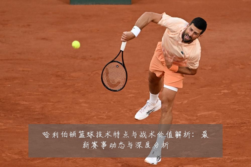 哈利伯顿篮球技术特点与战术价值解析:最新赛事动态与深度分析