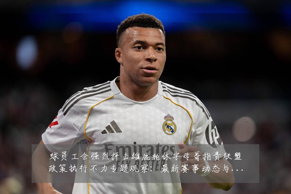 球员工会强烈抨击雄鹿轮休字母哥指责联盟政策执行不力专题观察:最新赛事动态与深度分析
