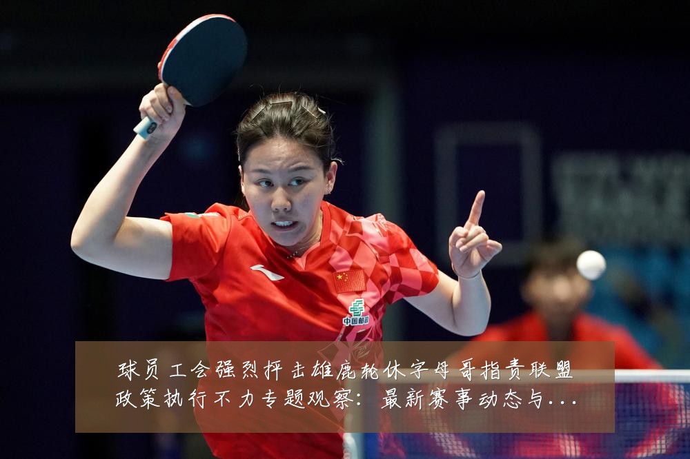 球员工会强烈抨击雄鹿轮休字母哥指责联盟政策执行不力专题观察:最新赛事动态与深度分析