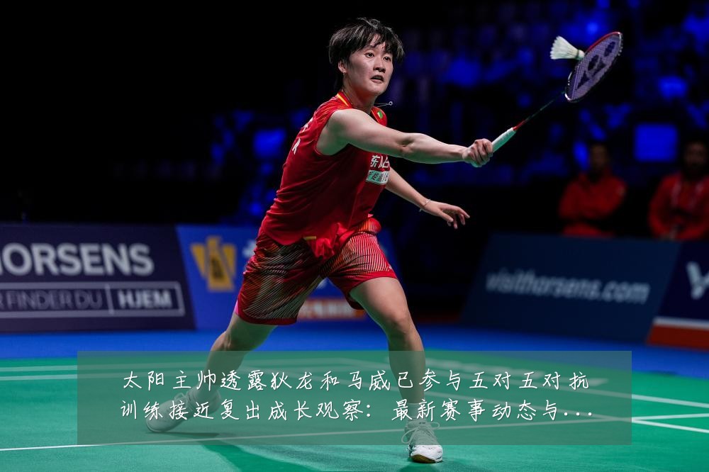 太阳主帅透露狄龙和马威已参与五对五对抗训练接近复出成长观察:最新赛事动态与深度分析