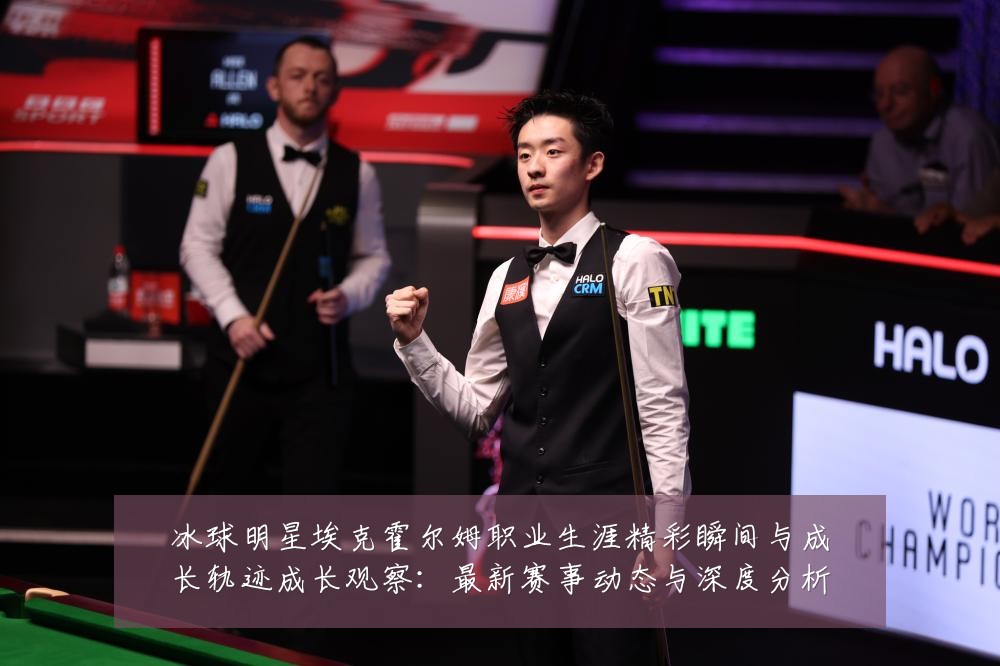 冰球明星埃克霍尔姆职业生涯精彩瞬间与成长轨迹成长观察:最新赛事动态与深度分析