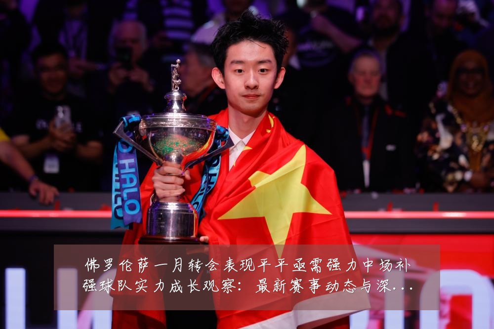 佛罗伦萨一月转会表现平平亟需强力中场补强球队实力成长观察:最新赛事动态与深度分析