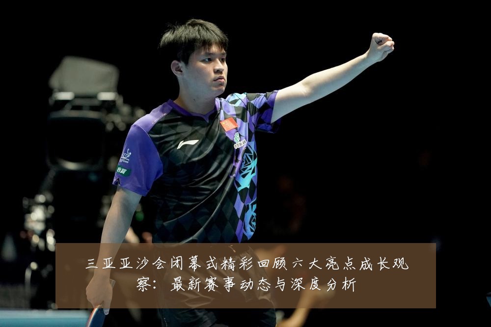 三亚亚沙会闭幕式精彩回顾六大亮点成长观察:最新赛事动态与深度分析