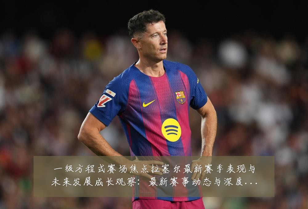 一级方程式赛场焦点拉塞尔最新赛季表现与未来发展成长观察:最新赛事动态与深度分析