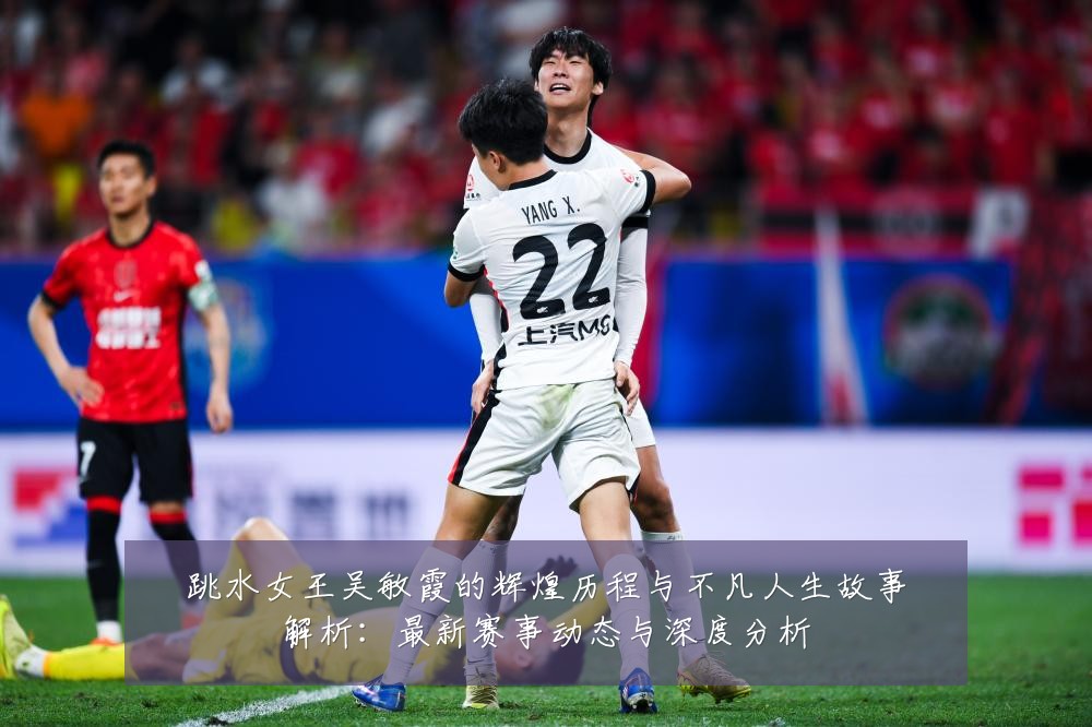 跳水女王吴敏霞的辉煌历程与不凡人生故事解析:最新赛事动态与深度分析