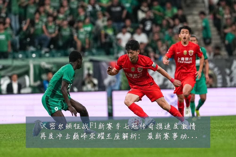 汉密尔顿征战F1新赛季七冠传奇携速度激情再度冲击巅峰荣耀王座解析:最新赛事动态与深度分析