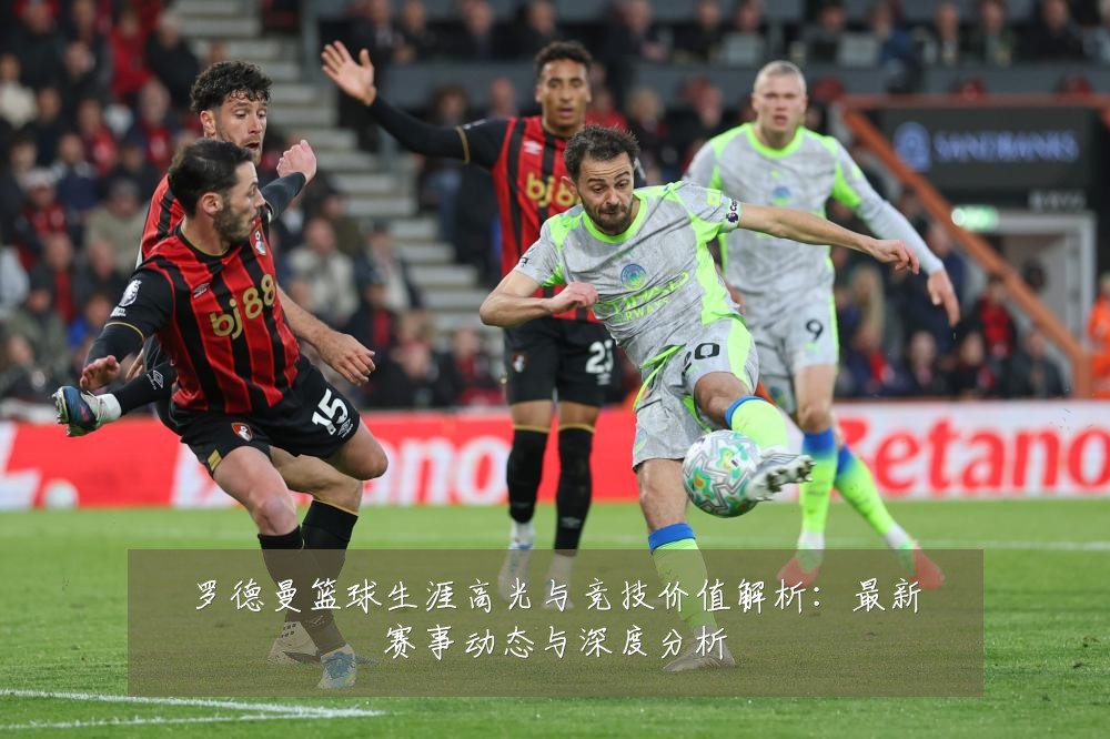 罗德曼篮球生涯高光与竞技价值解析:最新赛事动态与深度分析