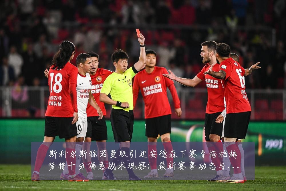 斯科尔斯称若曼联引进安德森下赛季搭档梅努将十分满意战术观察:最新赛事动态与深度分析